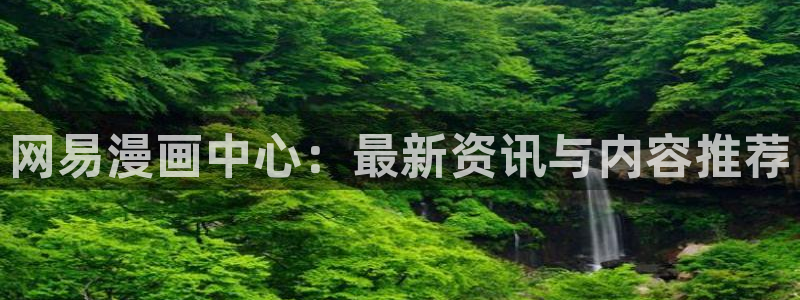 漫蛙漫画主页：网易漫画中心：最新资讯与内容推荐