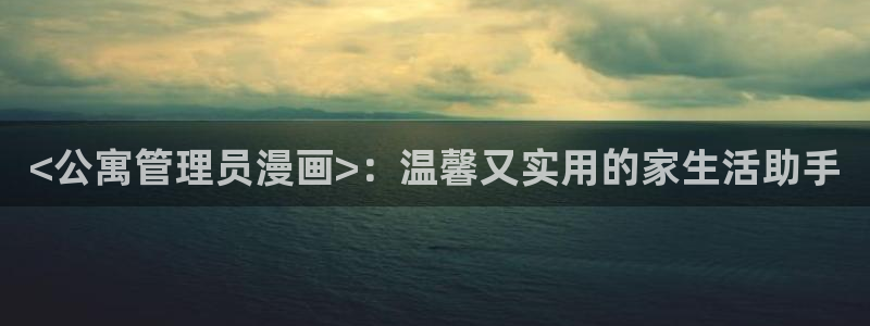 漫蛙在线观看免费版完整：<公寓管理员漫画>：温馨又实用的家生活助手