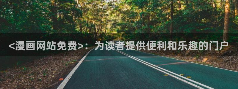 漫蛙2台版入口：<漫画网站免费>：为读者提供便利和乐趣的门户