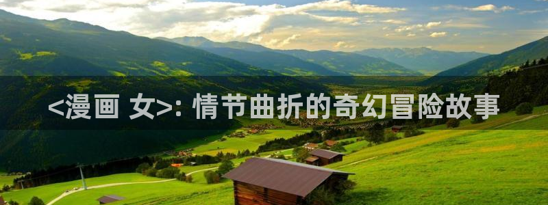 漫蛙正版app在哪下载：<漫画 女>: 情节曲折的奇幻冒险故事