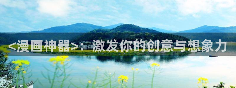 漫蛙在线看漫画：<漫画神器>：激发你的创意与想象力