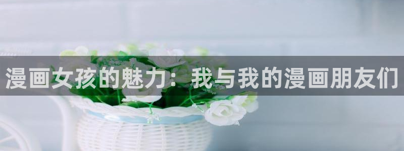 漫蛙mw777.me网页版：漫画女孩的魅力：我与我的漫画朋友们