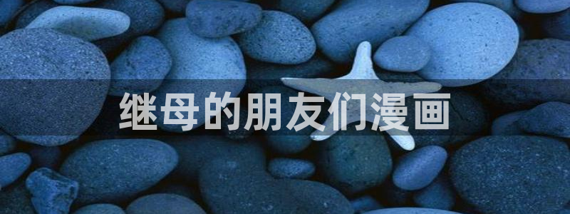 漫蛙为什么搜不到漫画：继母的朋友们漫画