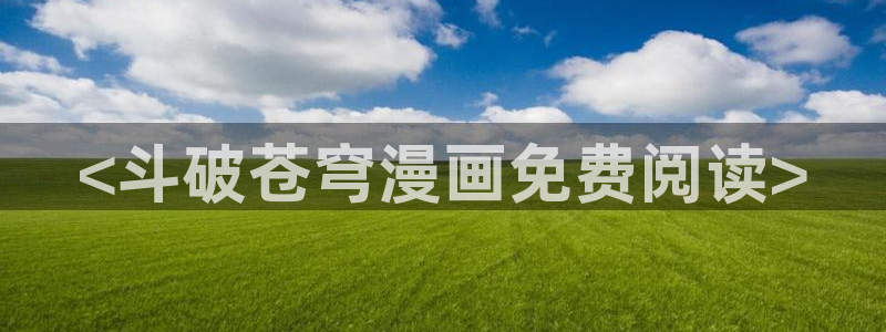 colossal漫画漫蛙叫什么：<斗破苍穹漫画免费阅读>