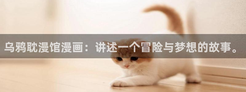 漫蛙18漫画下载：乌鸦耽漫馆漫画：讲述一个冒险与梦想的故事。