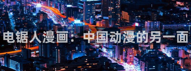 漫蛙网址大全：电锯人漫画：中国动漫的另一面