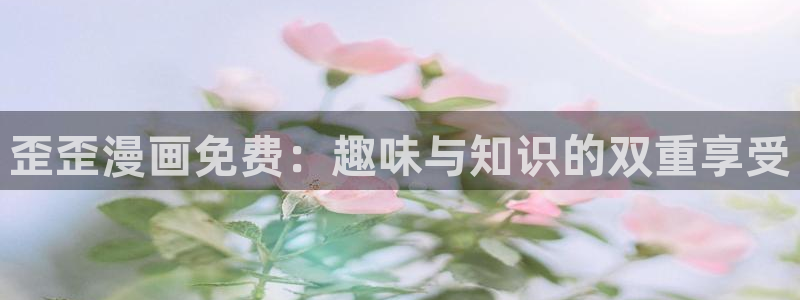 漫蛙2网页版(入口)2025：歪歪漫画免费：趣味与知识的双重享受