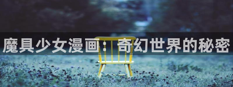 manwa漫蛙防走失：魔具少女漫画：奇幻世界的秘密