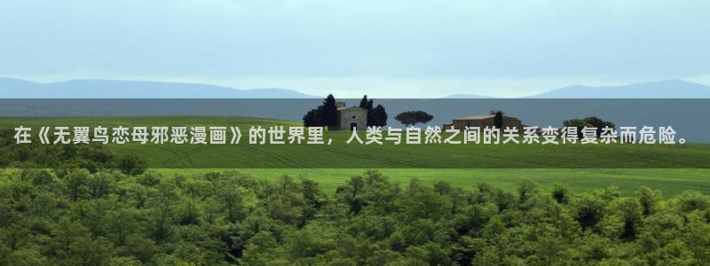 漫蛙漫画官网入口下载：在《无翼鸟恋母邪恶漫画》的世界里，人类与自然之间的关系变得复杂而危险。