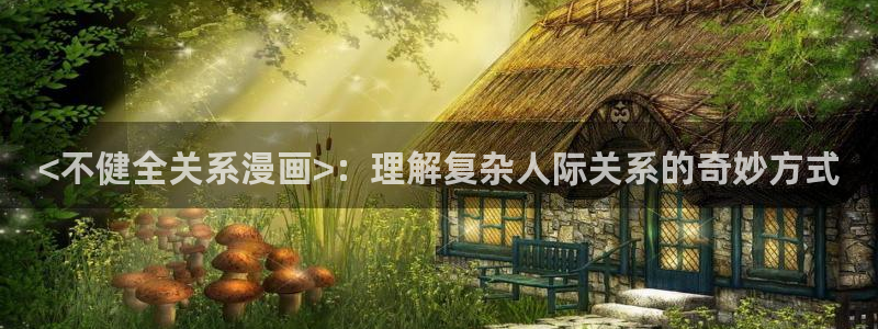 漫蛙漫画免费官网入口：<不健全关系漫画>：理解复杂人际关系的奇妙方式